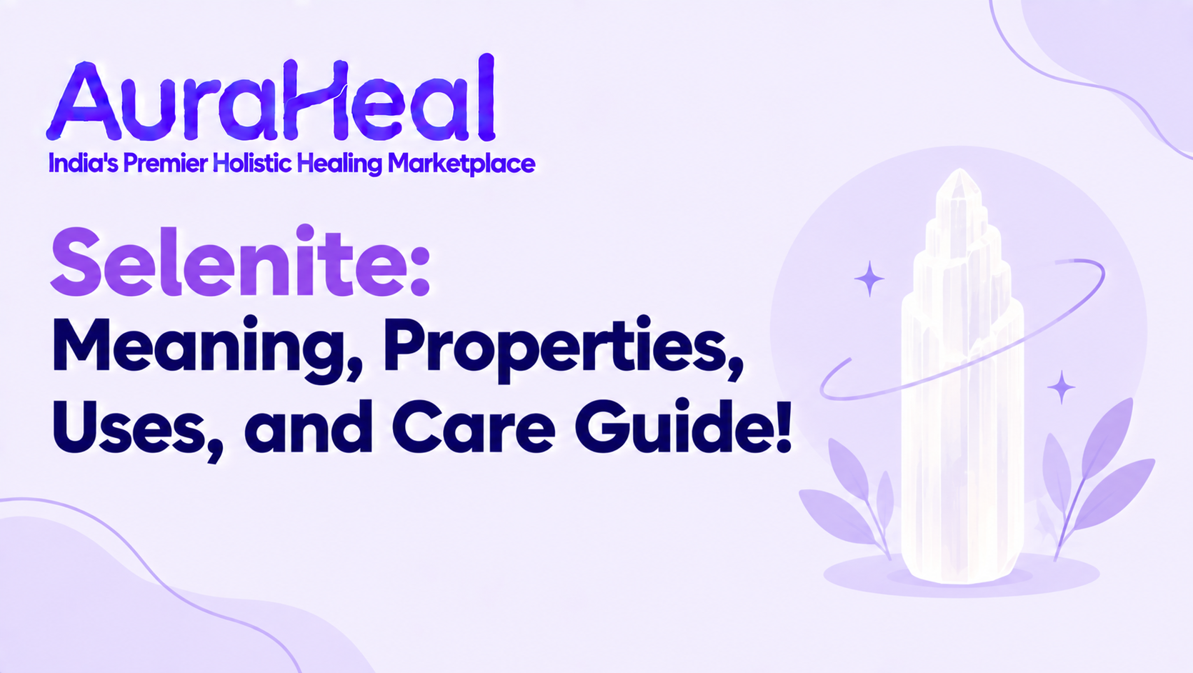 Selenite: Meaning, Properties, Uses and Care Guide!